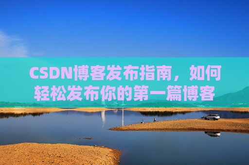 CSDN博客发布指南，如何轻松发布你的第一篇博客